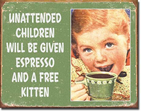 Unattended children will be given espresso and a free kitten